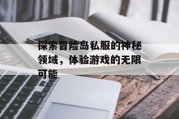 探索冒险岛私服的神秘领域，体验游戏的无限可能