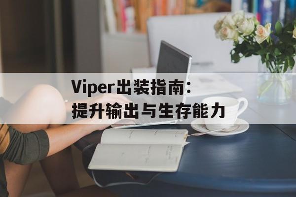 Viper出装指南：提升输出与生存能力