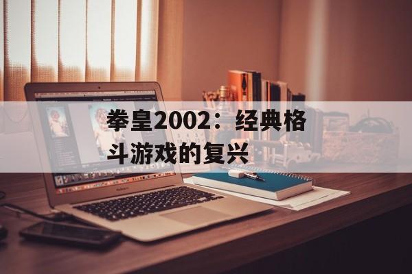 拳皇2002：经典格斗游戏的复兴