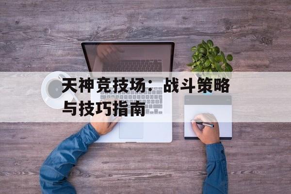 天神竞技场：战斗策略与技巧指南