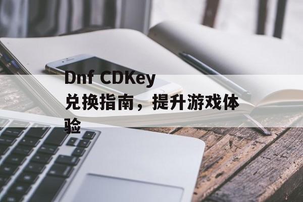 Dnf CDKey 兑换指南，提升游戏体验