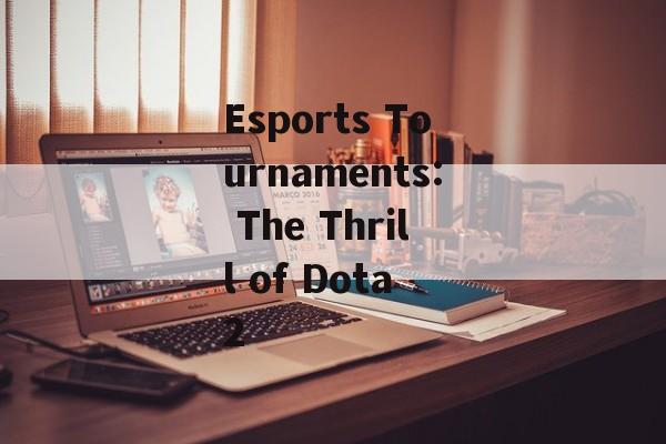 Esports Tournaments: The Thrill of Dota 2