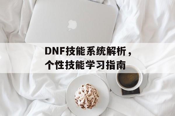 DNF技能系统解析，个性技能学习指南