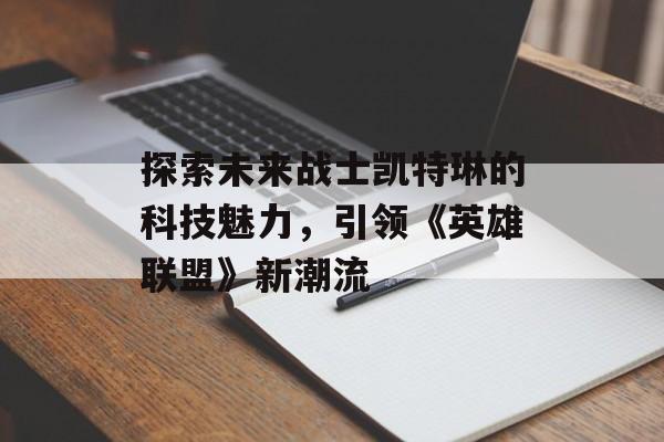 探索未来战士凯特琳的科技魅力，引领《英雄联盟》新潮流