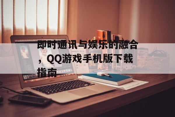 即时通讯与娱乐的融合，QQ游戏手机版下载指南