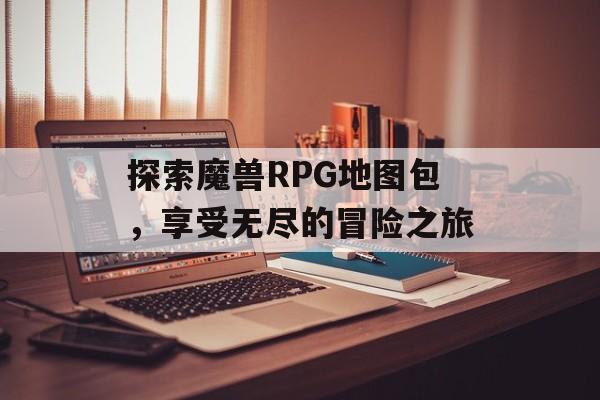 探索魔兽RPG地图包，享受无尽的冒险之旅