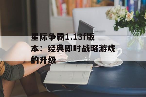 星际争霸1.13f版本：经典即时战略游戏的升级