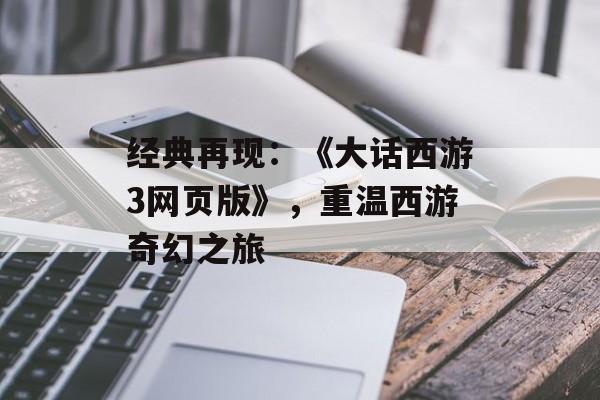 经典再现：《大话西游3网页版》，重温西游奇幻之旅