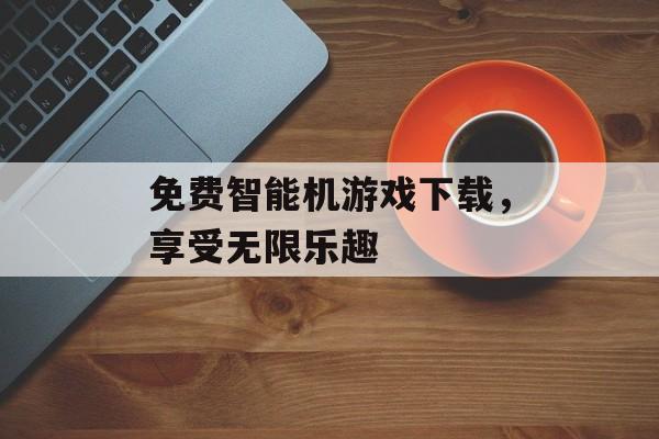 免费智能机游戏下载，享受无限乐趣