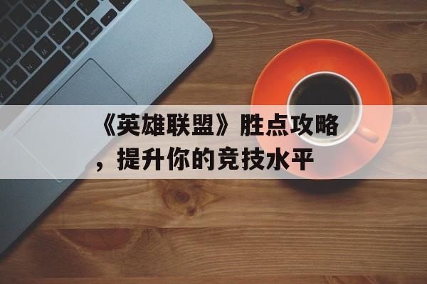 《英雄联盟》胜点攻略，提升你的竞技水平