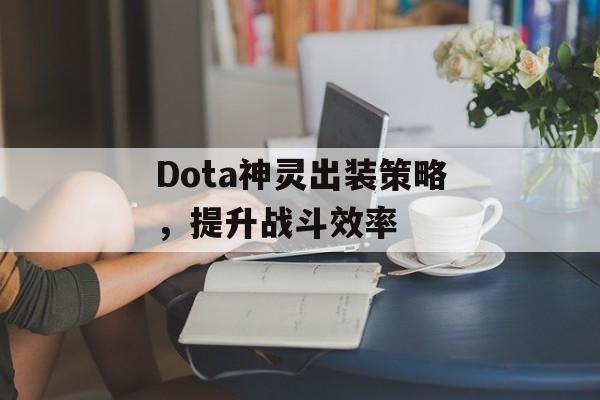 Dota神灵出装策略，提升战斗效率