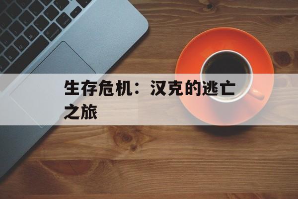 生存危机：汉克的逃亡之旅