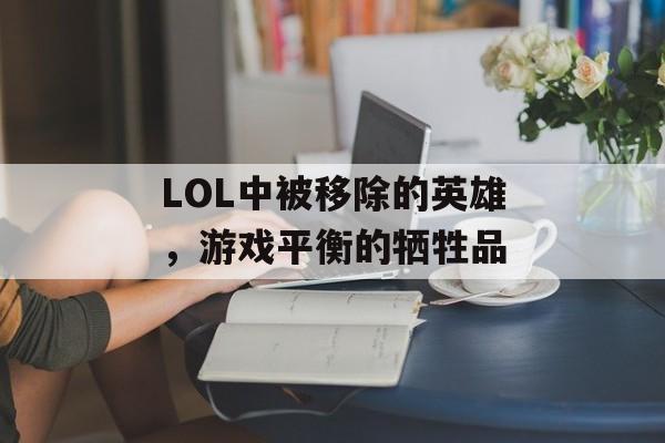 LOL中被移除的英雄，游戏平衡的牺牲品