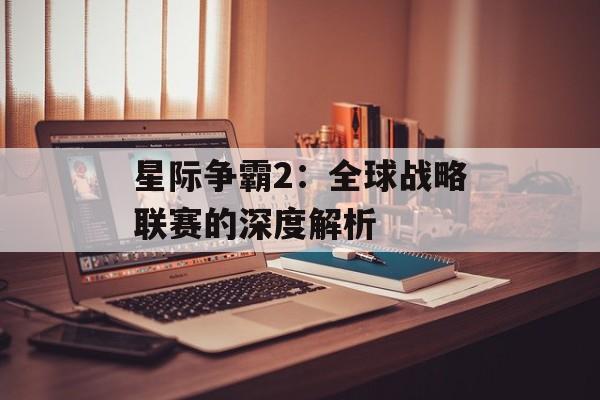 星际争霸2：全球战略联赛的深度解析