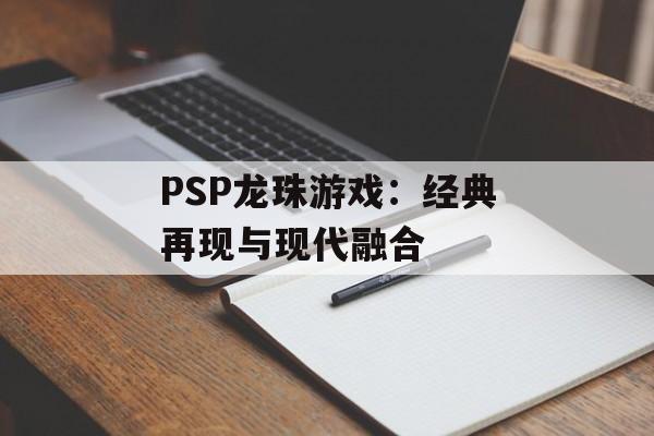 PSP龙珠游戏：经典再现与现代融合