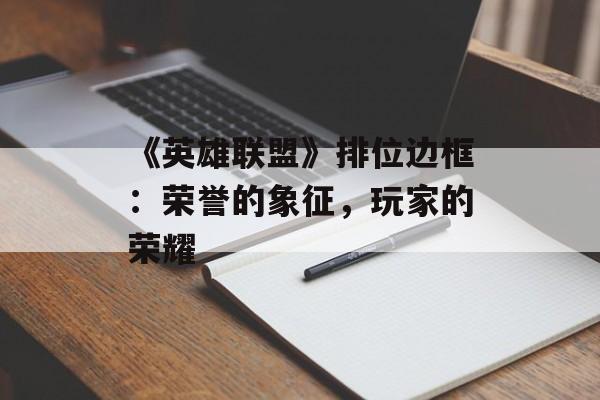 《英雄联盟》排位边框：荣誉的象征，玩家的荣耀