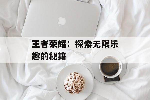 王者荣耀：探索无限乐趣的秘籍