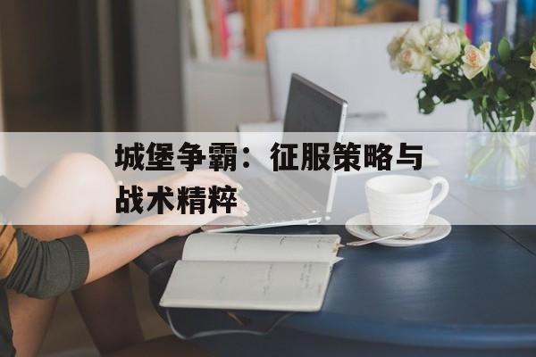 城堡争霸：征服策略与战术精粹