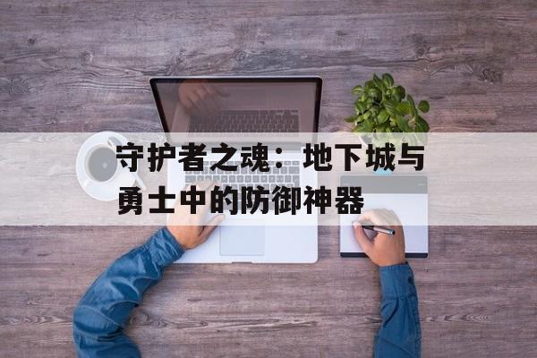 守护者之魂：地下城与勇士中的防御神器