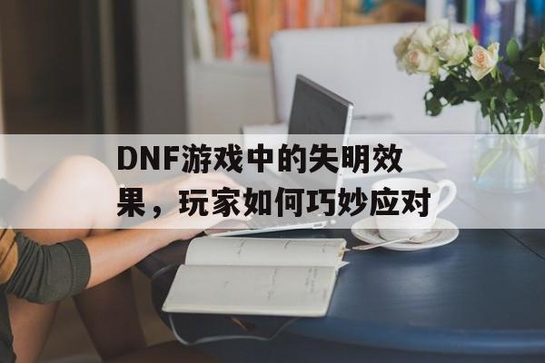 DNF游戏中的失明效果，玩家如何巧妙应对