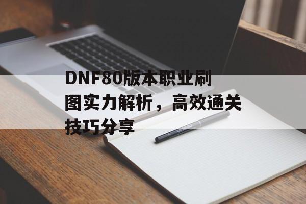 DNF80版本职业刷图实力解析，高效通关技巧分享