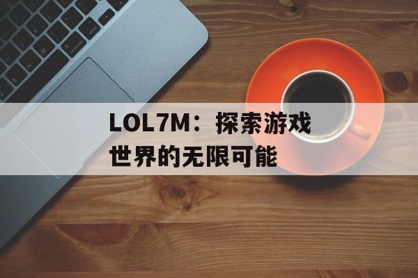 LOL7M：探索游戏世界的无限可能