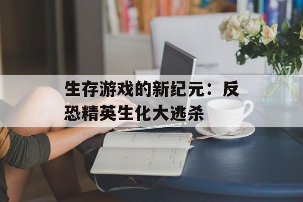 生存游戏的新纪元：反恐精英生化大逃杀