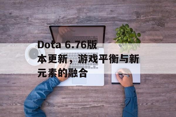 Dota 6.76版本更新，游戏平衡与新元素的融合