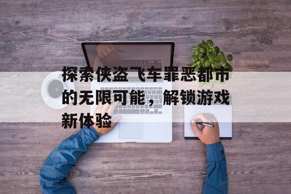 探索侠盗飞车罪恶都市的无限可能，解锁游戏新体验