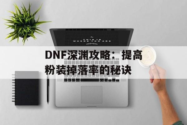 DNF深渊攻略：提高粉装掉落率的秘诀