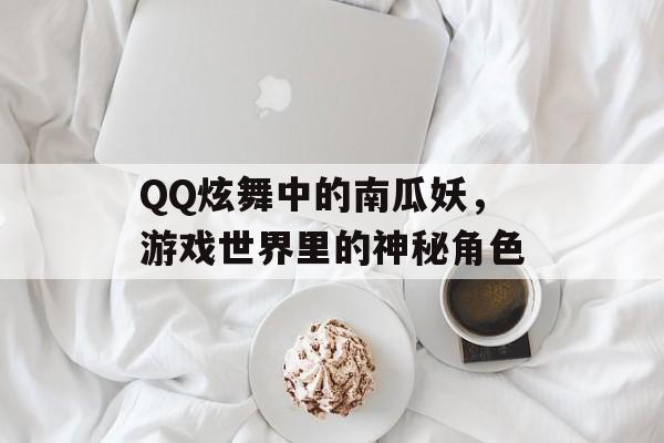 QQ炫舞中的南瓜妖，游戏世界里的神秘角色