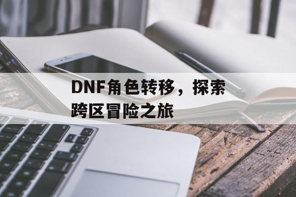 DNF角色转移，探索跨区冒险之旅