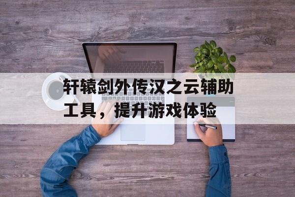 轩辕剑外传汉之云辅助工具，提升游戏体验