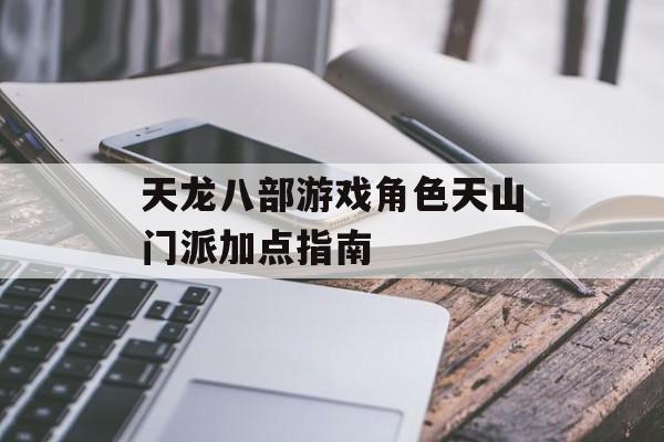 天龙八部游戏角色天山门派加点指南