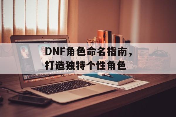 DNF角色命名指南，打造独特个性角色