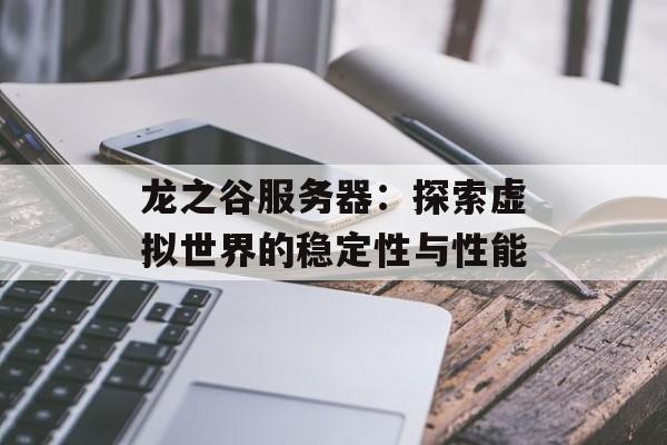 龙之谷服务器：探索虚拟世界的稳定性与性能