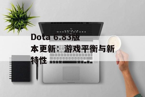 Dota 6.83版本更新：游戏平衡与新特性