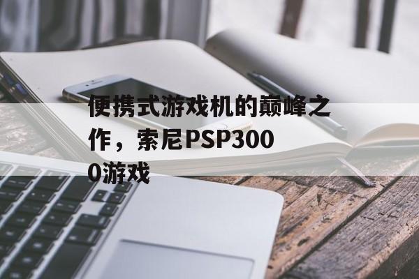 便携式游戏机的巅峰之作，索尼PSP3000游戏