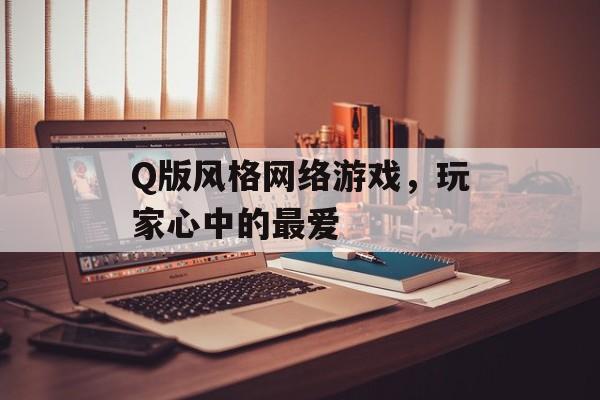 Q版风格网络游戏，玩家心中的最爱