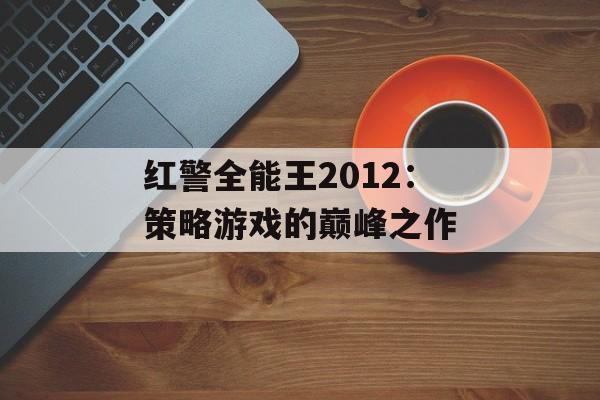 红警全能王2012：策略游戏的巅峰之作