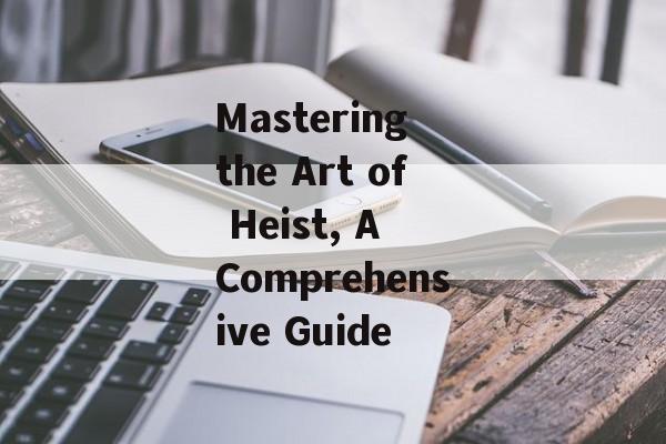 Mastering the Art of Heist, A Comprehensive Guide