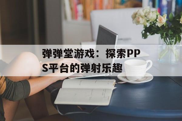 弹弹堂游戏：探索PPS平台的弹射乐趣