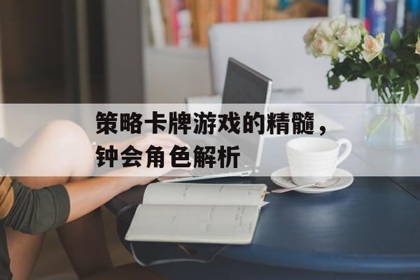 策略卡牌游戏的精髓，钟会角色解析