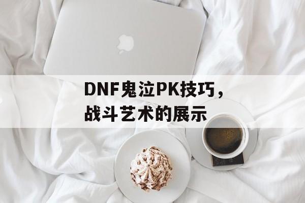 DNF鬼泣PK技巧，战斗艺术的展示