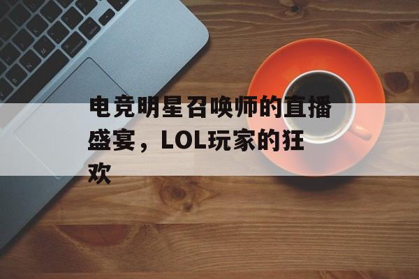 电竞明星召唤师的直播盛宴，LOL玩家的狂欢