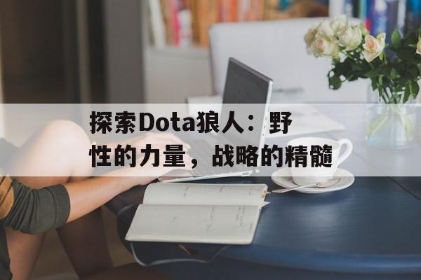 探索Dota狼人：野性的力量，战略的精髓