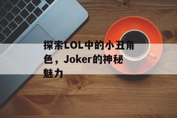 探索LOL中的小丑角色，Joker的神秘魅力