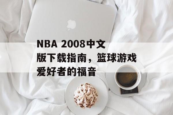 NBA 2008中文版下载指南，篮球游戏爱好者的福音