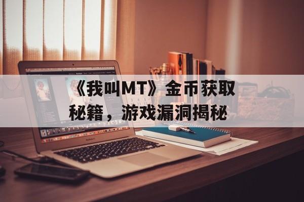 《我叫MT》金币获取秘籍，游戏漏洞揭秘