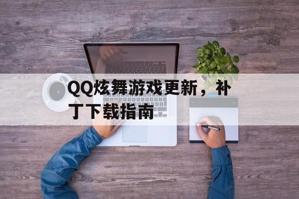 QQ炫舞游戏更新，补丁下载指南